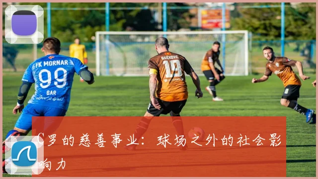 C罗的慈善事业：球场之外的社会影响力