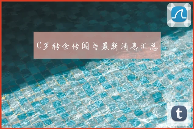 C罗转会传闻与最新消息汇总