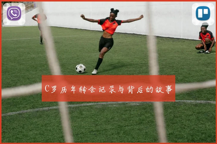 C罗历年转会记录与背后的故事