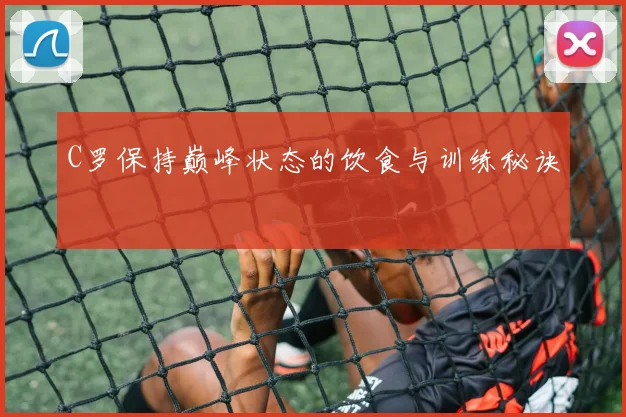 C罗保持巅峰状态的饮食与训练秘诀