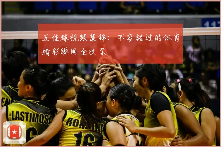 五佳球视频集锦：不容错过的体育精彩瞬间全收录