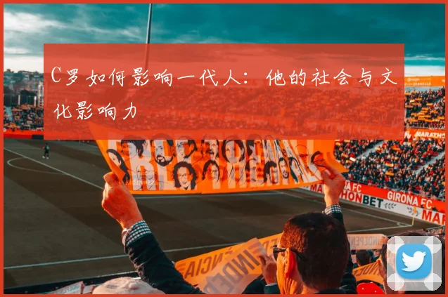 C罗如何影响一代人：他的社会与文化影响力